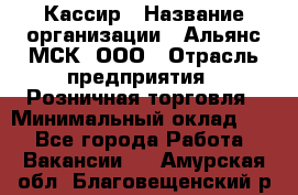 Кассир › Название организации ­ Альянс-МСК, ООО › Отрасль предприятия ­ Розничная торговля › Минимальный оклад ­ 1 - Все города Работа » Вакансии   . Амурская обл.,Благовещенский р-н